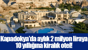 Kapadokya'da aylık 2 milyon liraya 10 yıllığına kiralık otel!