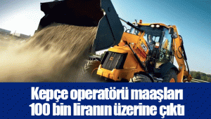 Kepçe operatörü maaşları 100 bin liranın üzerine çıktı