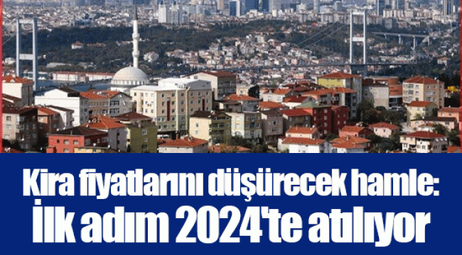 Kira fiyatlarını düşürecek hamle: İlk adım 2024'te atılıyor, ayrıntılar belli oldu