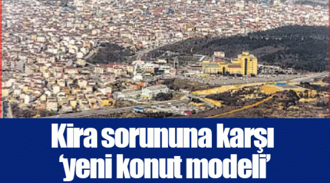 Kira sorununa karşı ‘yeni konut modeli’