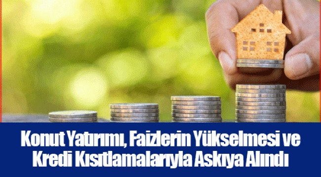 Konut Yatırımı, Faizlerin Yükselmesi ve Kredi Kısıtlamalarıyla Askıya Alındı