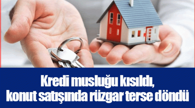 Kredi musluğu kısıldı, konut satışında rüzgar terse döndü