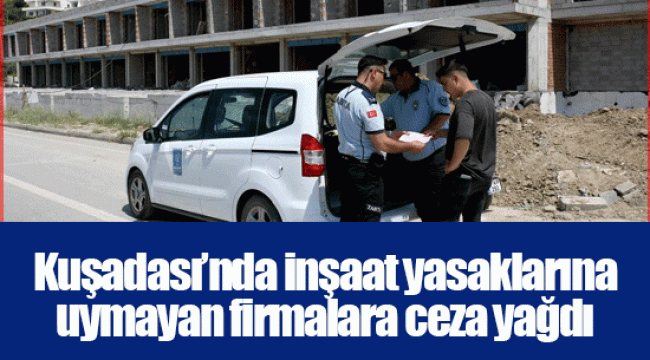 Kuşadası’nda inşaat yasaklarına uymayan firmalara ceza yağdı