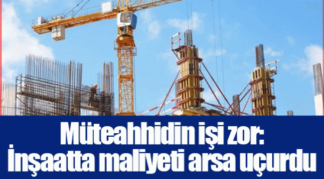 Müteahhidin işi zor: İnşaatta maliyeti arsa uçurdu