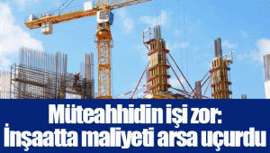 Müteahhidin işi zor: İnşaatta maliyeti arsa uçurdu