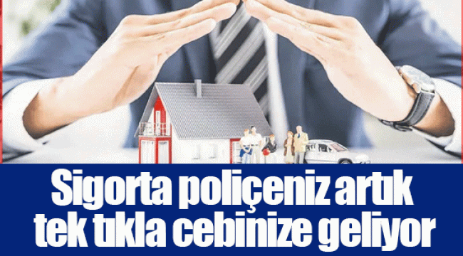 Sigorta poliçeniz artık tek tıkla cebinize geliyor