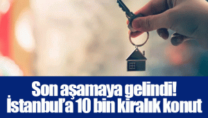 Son aşamaya gelindi! İstanbul’a 10 bin kiralık konut