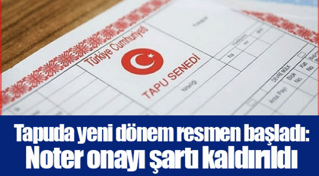 Tapuda yeni dönem resmen başladı: Noter onayı şartı kaldırıldı