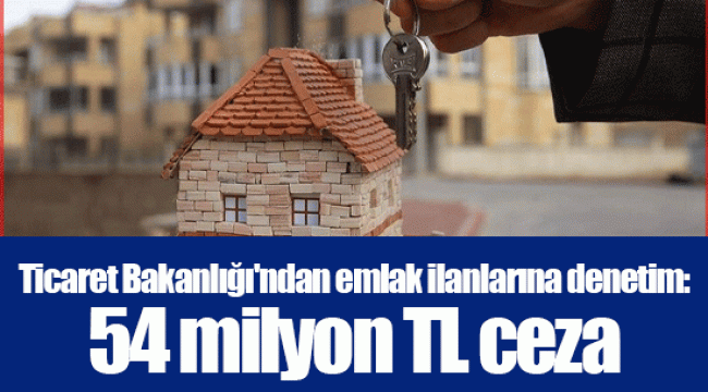 Ticaret Bakanlığı'ndan emlak ilanlarına denetim: 54 milyon TL ceza