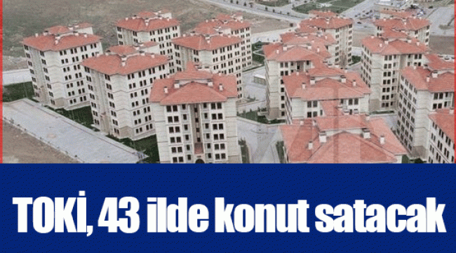 TOKİ, 43 ilde konut satacak