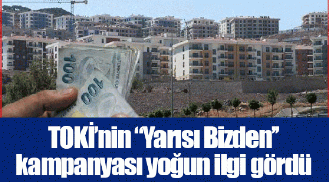 TOKİ’nin ‘’Yarısı Bizden’’ kampanyası yoğun ilgi gördü