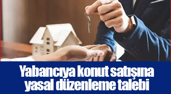 Yabancıya konut satışına yasal düzenleme talebi