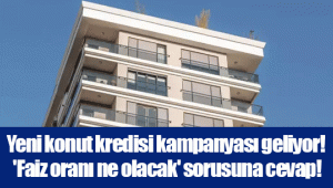 Yeni konut kredisi kampanyası geliyor! 'Faiz oranı ne olacak' sorusuna cevap!