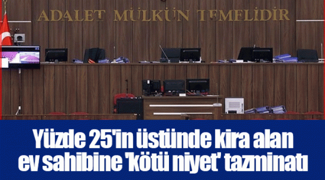 Yüzde 25'in üstünde kira alan ev sahibine 'kötü niyet' tazminatı