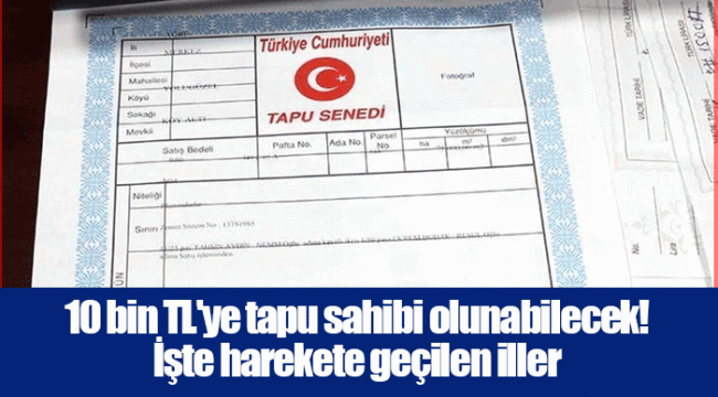 10 bin TL'ye tapu sahibi olunabilecek! İşte harekete geçilen iller