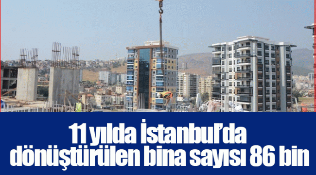 11 yılda İstanbul’da dönüştürülen bina sayısı 86 bin