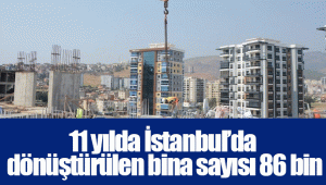 11 yılda İstanbul’da dönüştürülen bina sayısı 86 bin