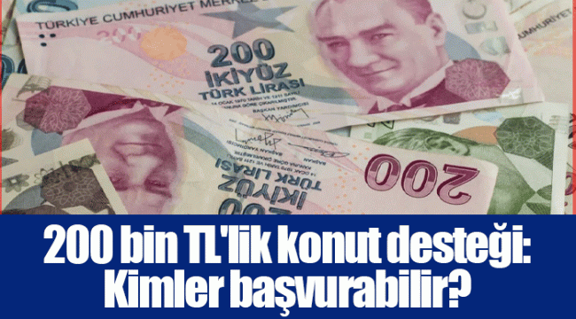 200 bin TL'lik konut desteği: Kimler başvurabilir?