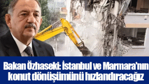 Bakan Özhaseki: İstanbul ve Marmara'nın konut dönüşümünü hızlandıracağız