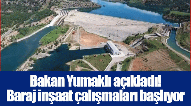 Bakan Yumaklı açıkladı! Baraj inşaat çalışmaları başlıyor