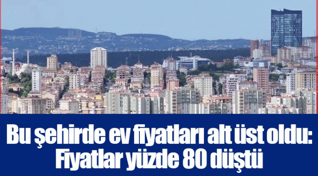 Bu şehirde ev fiyatları alt üst oldu: Fiyatlar yüzde 80 düştü