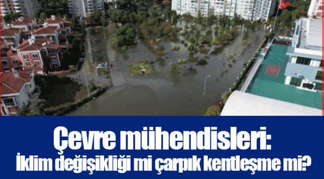 Çevre mühendisleri: İklim değişikliği mi çarpık kentleşme mi?