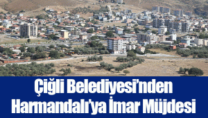 Çiğli Belediyesi’nden Harmandalı’ya İmar Müjdesi