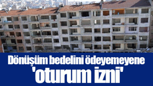 Dönüşüm bedelini ödeyemeyene 'oturum izni'