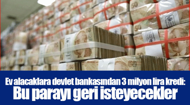 Ev alacaklara devlet bankasından 3 milyon lira kredi: Bu parayı geri isteyecekler