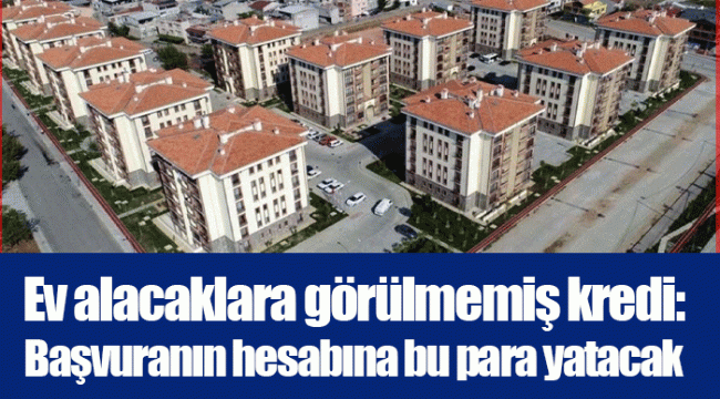 Ev alacaklara görülmemiş kredi: Başvuranın hesabına bu para yatacak