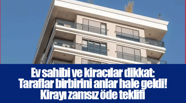 Ev sahibi ve kiracılar dikkat: Taraflar birbirini anlar hale geldi! Kirayı zamsız öde teklifi