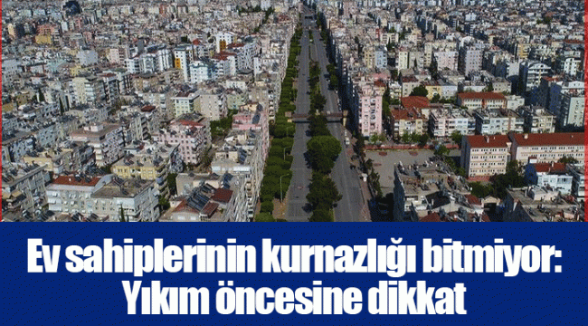 Ev sahiplerinin kurnazlığı bitmiyor: Yıkım öncesine dikkat