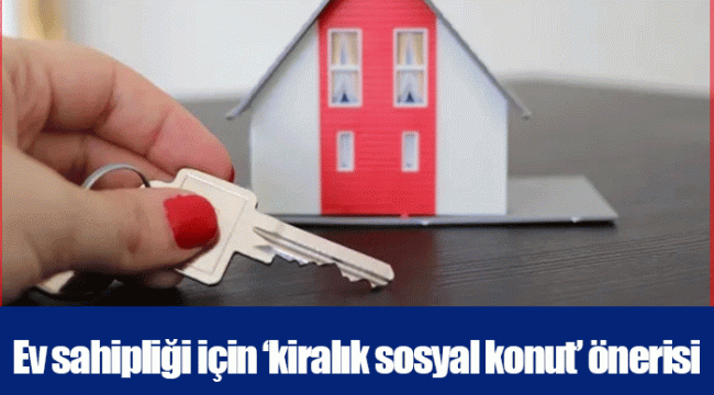 Ev sahipliği için ‘kiralık sosyal konut’ önerisi