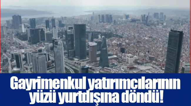 Gayrimenkul yatırımcılarının yüzü yurtdışına döndü!