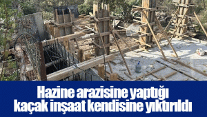 Hazine arazisine yaptığı kaçak inşaat kendisine yıktırıldı