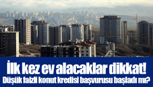 İlk kez ev alacaklar dikkat! Düşük faizli konut kredisi başvurusu başladı mı?