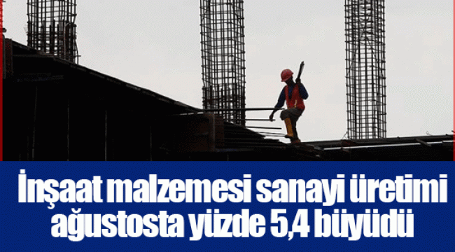 İnşaat malzemesi sanayi üretimi ağustosta yüzde 5,4 büyüdü