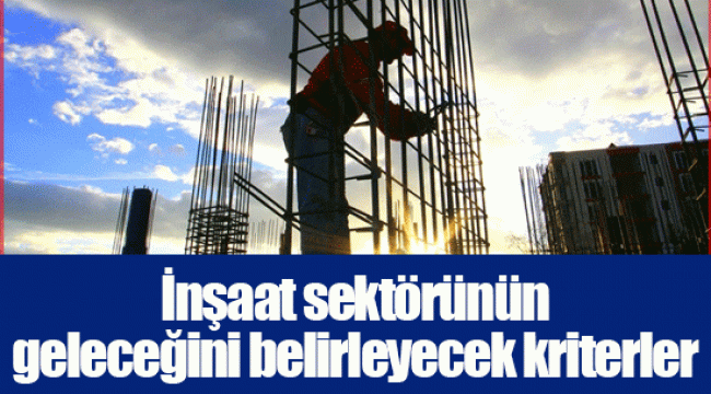 İnşaat sektörünün geleceğini belirleyecek kriterler