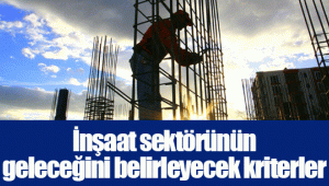 İnşaat sektörünün geleceğini belirleyecek kriterler