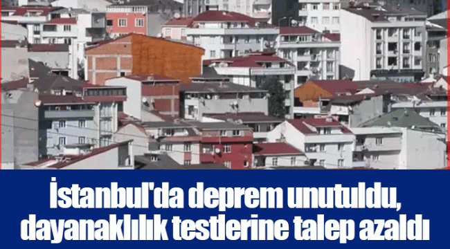 İstanbul'da deprem unutuldu, dayanaklılık testlerine talep azaldı