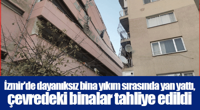 İzmir'de dayanıksız bina yıkım sırasında yan yattı, çevredeki binalar tahliye edildi