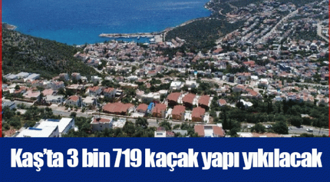 Kaş’ta 3 bin 719 kaçak yapı yıkılacak