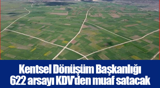 Kentsel Dönüşüm Başkanlığı 622 arsayı KDV'den muaf satacak