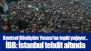 Kentsel Dönüşüm Yasası'na tepki yağıyor... İBB: İstanbul tehdit altında