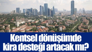 Kentsel dönüşümde kira desteği artacak mı?