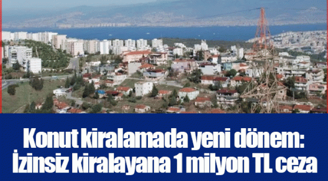 Konut kiralamada yeni dönem: İzinsiz kiralayana 1 milyon TL ceza