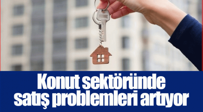 Konut sektöründe satış problemleri artıyor