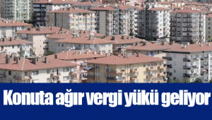 Konuta ağır vergi yükü geliyor