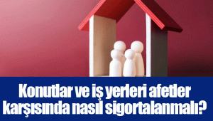 Konutlar ve iş yerleri afetler karşısında nasıl sigortalanmalı?