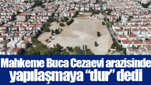 Mahkeme Buca Cezaevi arazisinde yapılaşmaya “dur” dedi